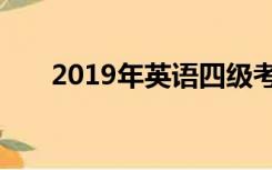 2019年英语四级考试时间及报名时间