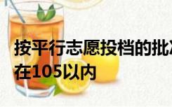 按平行志愿投档的批次调档比例原则上应控制在105以内