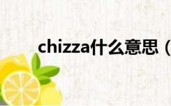 chizza什么意思（chizza什么意思）