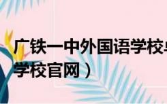 广铁一中外国语学校卓越班（广铁一中外国语学校官网）