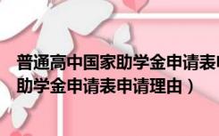 普通高中国家助学金申请表申请理由怎么写（普通高中国家助学金申请表申请理由）