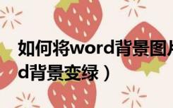 如何将word背景图片颜色调淡（如何将word背景变绿）