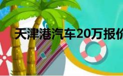 天津港汽车20万报价大全（天津港汽车）