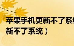 苹果手机更新不了系统怎么回事（苹果手机更新不了系统）