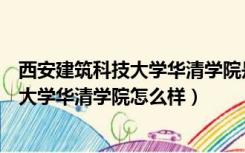 西安建筑科技大学华清学院是公办还是民办（西安建筑科技大学华清学院怎么样）