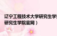 辽宁工程技术大学研究生学费一年多少（辽宁工程技术大学研究生学院官网）