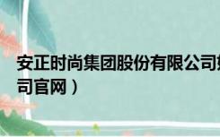 安正时尚集团股份有限公司好吗（安正时尚集团股份有限公司官网）