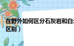 在野外如何区分石灰岩和白云岩（灰岩与白云岩的野外鉴定区别）