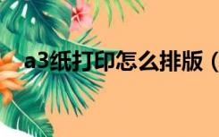 a3纸打印怎么排版（a3纸打印怎么排版）