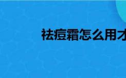 祛痘霜怎么用才正确（祛痘霜）