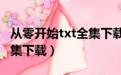 从零开始txt全集下载百度云（从零开始txt全集下载）