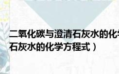 二氧化碳与澄清石灰水的化学反应方程式（二氧化碳与澄清石灰水的化学方程式）