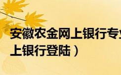 安徽农金网上银行专业版是什么（安徽农金网上银行登陆）