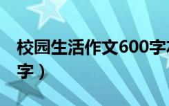 校园生活作文600字左右（校园生活作文600字）