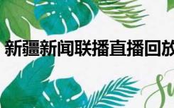 新疆新闻联播直播回放（新疆新闻联播直播）