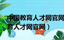 中国教育人才网官网报名入口2021（中国教育人才网官网）