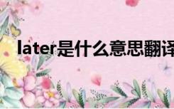 later是什么意思翻译（later是什么意思）