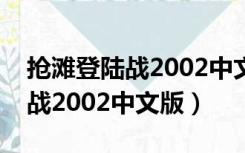 抢滩登陆战2002中文版在哪下载（抢滩登陆战2002中文版）