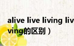 alive live living lively的区别（alive live living的区别）