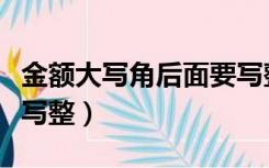金额大写角后面要写整吗（金额大写角后面要写整）