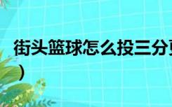 街头篮球怎么投三分更准（街头篮球怎么注册）