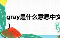 gray是什么意思中文翻译（gray是什么意思）