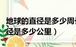 地球的直径是多少周长是多少公里（地球的直径是多少公里）