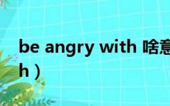 be angry with 啥意思（be angry with sth）