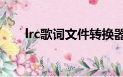 lrc歌词文件转换器（lrc是什么文件）