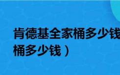 肯德基全家桶多少钱一桶2022（肯德基全家桶多少钱）