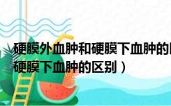 硬膜外血肿和硬膜下血肿的区别中间清醒期（硬膜外血肿和硬膜下血肿的区别）