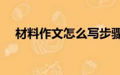 材料作文怎么写步骤（材料作文怎么写）