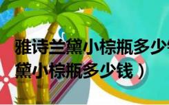 雅诗兰黛小棕瓶多少钱一瓶100毫升（雅诗兰黛小棕瓶多少钱）