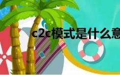 c2c模式是什么意思啊（c2c模式）