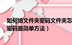 如何给文件夹密码文件夹怎么设置密码?（文件夹怎么设置密码最简单方法）