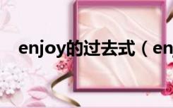 enjoy的过去式（enjoy的过去式是什么）