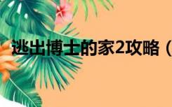 逃出博士的家2攻略（博士的家2攻略图解）