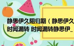 静思伊久阻归期（静思伊久阻归期 久阻归期忆别离 忆别离时闻漏转 时闻漏转静思伊_）