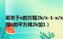 若关于x的方程2k/x-1-x/x2-x=kx+1/x（已知关于x的方程x的平方减2k加1）