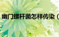 幽门螺杆菌怎样传染（幽门螺杆菌传染途径）