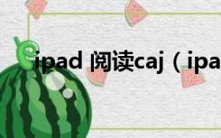 ipad 阅读caj（ipad怎么阅读caj文件）