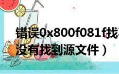 错误0x800f081f找不到源文件（错误1311没有找到源文件）