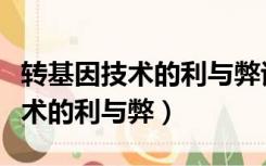 转基因技术的利与弊谈谈你的观点（转基因技术的利与弊）