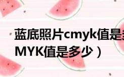 蓝底照片cmyk值是多少（蓝底寸照蓝色的CMYK值是多少）