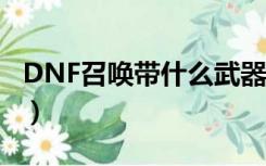 DNF召唤带什么武器（dnf召唤师带什么武器）