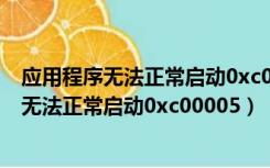 应用程序无法正常启动0xc0000142是什么意思（应用程序无法正常启动0xc00005）