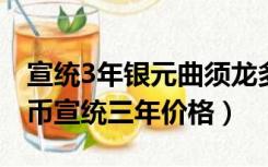 宣统3年银元曲须龙多少价格（曲须龙大清银币宣统三年价格）