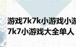 游戏7k7k小游戏小游戏大全双人小游戏（7k7k7小游戏大全单人）