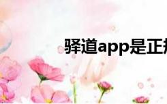 驿道app是正规的吗（驿道）