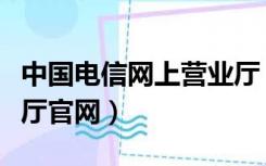 中国电信网上营业厅（中国上海电信网上营业厅官网）